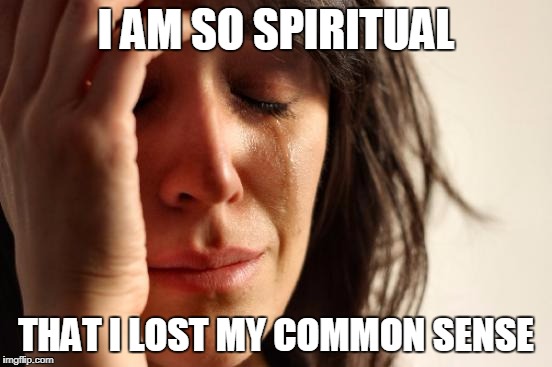 First World Problems Meme | I AM SO SPIRITUAL THAT I LOST MY COMMON SENSE | image tagged in memes,first world problems | made w/ Imgflip meme maker