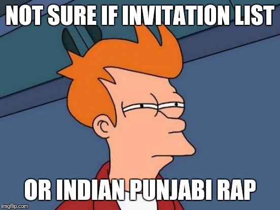 Futurama Fry | NOT SURE IF INVITATION LIST; OR INDIAN PUNJABI RAP | image tagged in memes,futurama fry | made w/ Imgflip meme maker