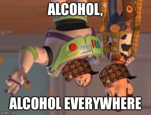 I don't drink, I just stay up late. | ALCOHOL, ALCOHOL EVERYWHERE | image tagged in memes,x x everywhere,scumbag,alcohol | made w/ Imgflip meme maker