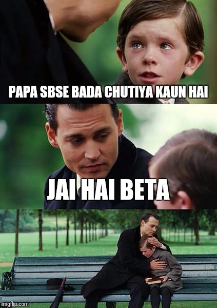 Finding Neverland | PAPA SBSE BADA CHUTIYA KAUN HAI; JAI HAI BETA | image tagged in memes,finding neverland | made w/ Imgflip meme maker