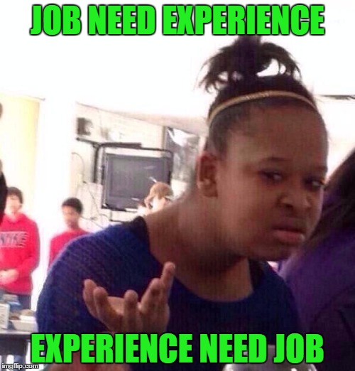Black Girl Wat Meme | JOB NEED EXPERIENCE; EXPERIENCE NEED JOB | image tagged in memes,black girl wat | made w/ Imgflip meme maker