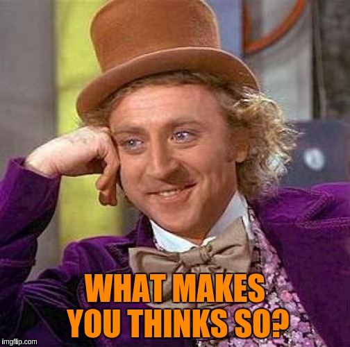 Creepy Condescending Wonka Meme | WHAT MAKES YOU THINKS SO? | image tagged in memes,creepy condescending wonka | made w/ Imgflip meme maker