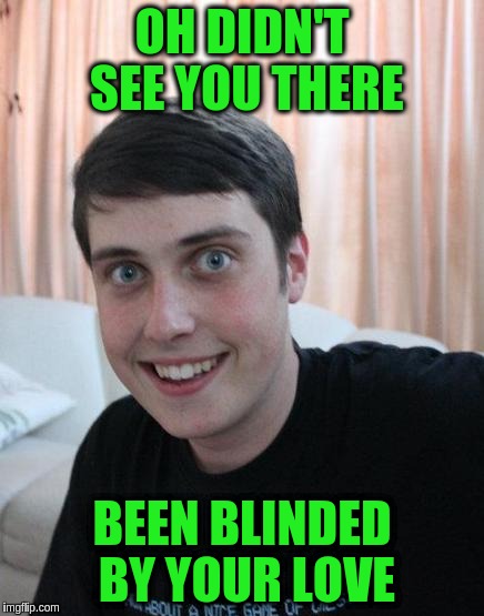 OH DIDN'T SEE YOU THERE BEEN BLINDED BY YOUR LOVE | made w/ Imgflip meme maker