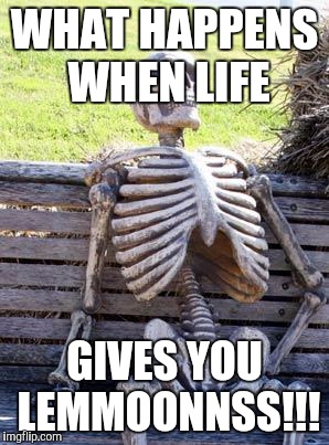 Waiting Skeleton Meme | WHAT HAPPENS WHEN LIFE; GIVES YOU LEMMOONNSS!!! | image tagged in memes,waiting skeleton | made w/ Imgflip meme maker