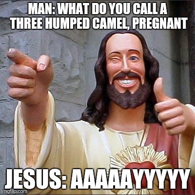 Buddy Christ | MAN: WHAT DO YOU CALL A THREE HUMPED CAMEL, PREGNANT; JESUS: AAAAAYYYYY | image tagged in memes,buddy christ | made w/ Imgflip meme maker