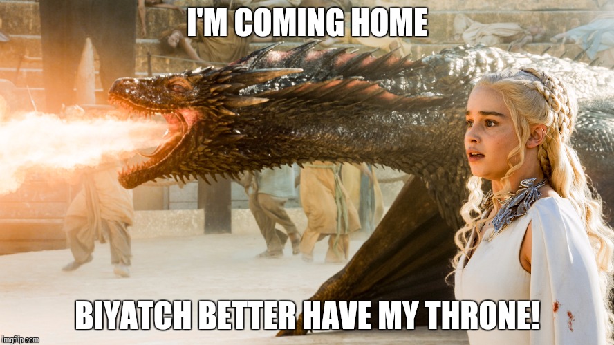 I'M COMING HOME; BIYATCH BETTER HAVE MY THRONE! | made w/ Imgflip meme maker