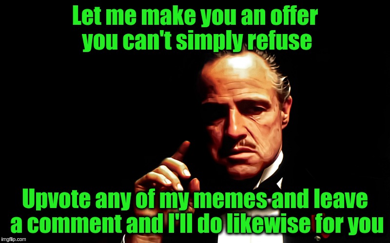Social Experiment | Let me make you an offer you can't simply refuse; Upvote any of my memes and leave a comment and I'll do likewise for you | image tagged in godfather marlon brando,memes,upvote | made w/ Imgflip meme maker