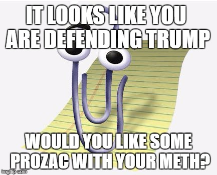 Microsoft Paperclip | IT LOOKS LIKE YOU ARE DEFENDING TRUMP; WOULD YOU LIKE SOME PROZAC WITH YOUR METH? | image tagged in microsoft paperclip | made w/ Imgflip meme maker