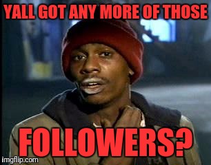 Y'all Got Any More Of That Meme | YALL GOT ANY MORE OF THOSE FOLLOWERS? | image tagged in memes,yall got any more of | made w/ Imgflip meme maker