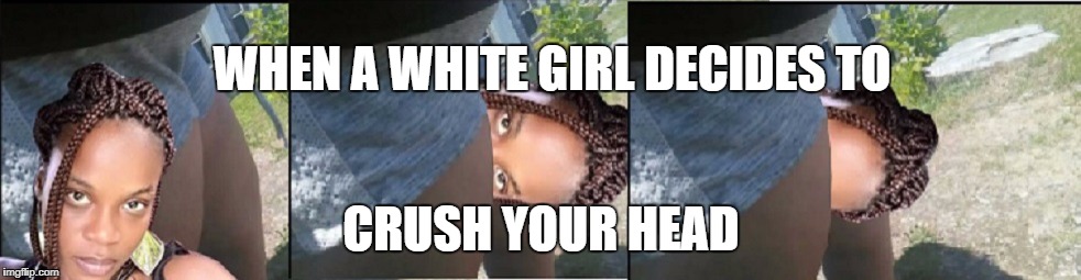 PhotoEdit: White girl Crushing Black Woman Head |  WHEN A WHITE GIRL DECIDES TO; CRUSH YOUR HEAD | image tagged in white girl,white girls,white teen | made w/ Imgflip meme maker