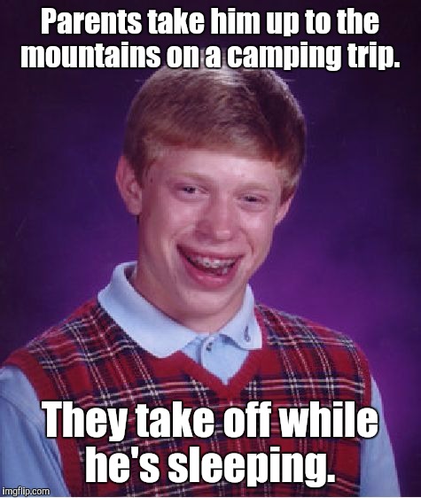 Bad Luck Brian Meme | Parents take him up to the mountains on a camping trip. They take off while he's sleeping. | image tagged in memes,bad luck brian | made w/ Imgflip meme maker