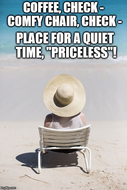 COFFEE, CHECK - COMFY CHAIR, CHECK -; PLACE FOR A QUIET TIME, "PRICELESS"! | made w/ Imgflip meme maker