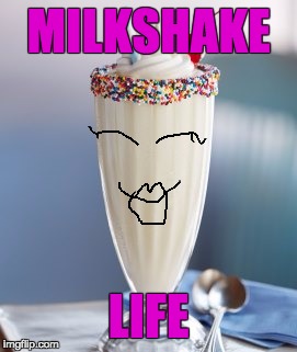 vanilla milkshake | MILKSHAKE; LIFE | image tagged in vanilla milkshake | made w/ Imgflip meme maker