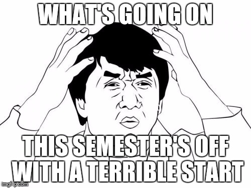 Jackie Chan WTF | WHAT'S GOING ON; THIS SEMESTER'S OFF WITH A TERRIBLE START | image tagged in memes,jackie chan wtf | made w/ Imgflip meme maker