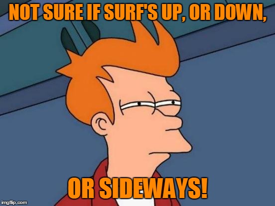 Futurama Fry Meme | NOT SURE IF SURF'S UP, OR DOWN, OR SIDEWAYS! | image tagged in memes,futurama fry | made w/ Imgflip meme maker