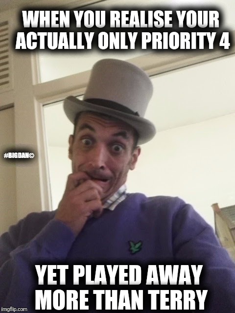 Away ticket outrage | WHEN YOU REALISE YOUR ACTUALLY ONLY PRIORITY 4; #BIGDAN©; YET PLAYED AWAY MORE THAN TERRY | image tagged in away ticket outrage | made w/ Imgflip meme maker