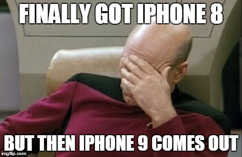 Captain Picard Facepalm Meme | FINALLY GOT IPHONE 8; BUT THEN IPHONE 9 COMES OUT | image tagged in memes,captain picard facepalm | made w/ Imgflip meme maker