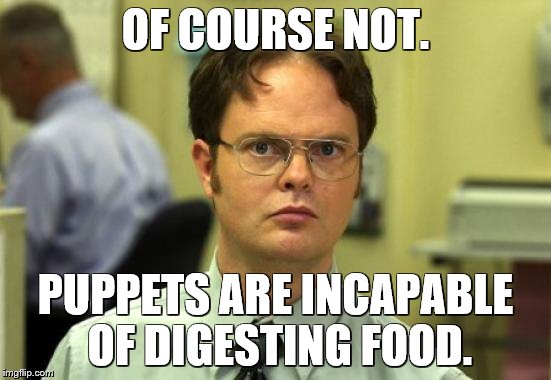 OF COURSE NOT. PUPPETS ARE INCAPABLE OF DIGESTING FOOD. | made w/ Imgflip meme maker