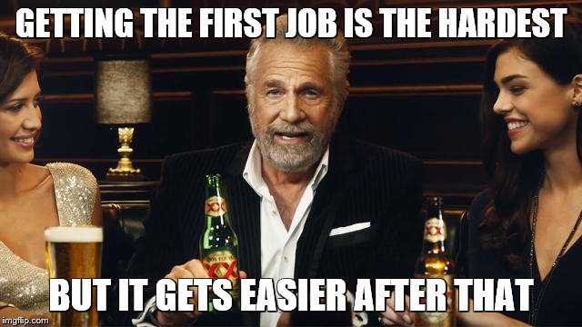 The Most Interesting Man in the World | GETTING THE FIRST JOB IS THE HARDEST BUT IT GETS EASIER AFTER THAT | image tagged in the most interesting man in the world 2 | made w/ Imgflip meme maker