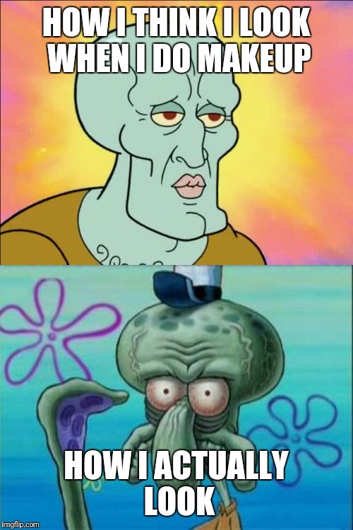 Squidward | HOW I THINK I LOOK WHEN I DO MAKEUP; HOW I ACTUALLY LOOK | image tagged in memes,squidward | made w/ Imgflip meme maker