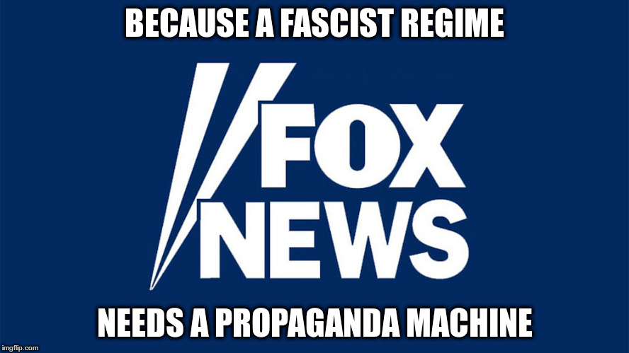 Fake News | BECAUSE A FASCIST REGIME; NEEDS A PROPAGANDA MACHINE | image tagged in fox news,trump,republicans,fake news,propaganda,lies | made w/ Imgflip meme maker