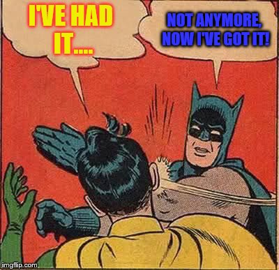 Batman Slapping Robin Meme | I'VE HAD IT.... NOT ANYMORE, NOW I'VE GOT IT! | image tagged in memes,batman slapping robin | made w/ Imgflip meme maker