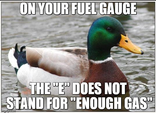 ON YOUR FUEL GAUGE THE "E" DOES NOT STAND FOR "ENOUGH GAS" | made w/ Imgflip meme maker