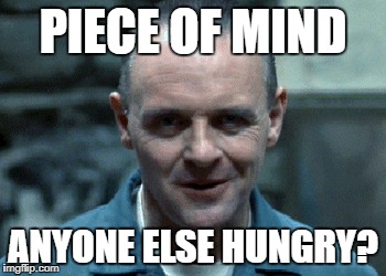 hannibal | PIECE OF MIND ANYONE ELSE HUNGRY? | image tagged in hannibal | made w/ Imgflip meme maker