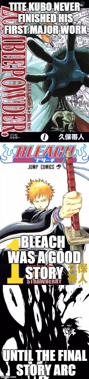 TITE KUBO NEVER FINISHED HIS FIRST MAJOR WORK; BLEACH WAS A GOOD STORY; UNTIL THE FINAL STORY ARC | image tagged in bleach,manga,terrible | made w/ Imgflip meme maker