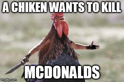 chiken | A CHIKEN WANTS TO KILL; MCDONALDS | image tagged in chiken | made w/ Imgflip meme maker