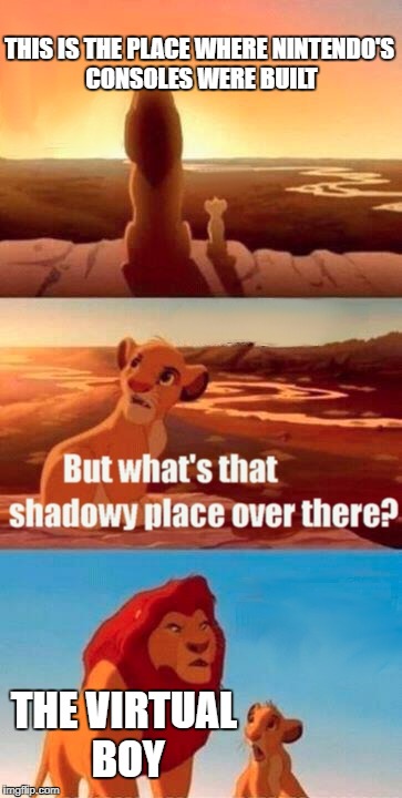 I know I went crazy with this meme but I love it! | THIS IS THE PLACE WHERE NINTENDO'S CONSOLES WERE BUILT; THE VIRTUAL BOY | image tagged in memes,simba shadowy place,nintendo,virtual,boy | made w/ Imgflip meme maker