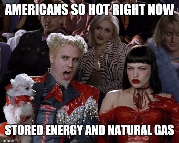 Mugatu So Hot Right Now Meme | AMERICANS SO HOT RIGHT NOW STORED ENERGY AND NATURAL GAS | image tagged in memes,mugatu so hot right now | made w/ Imgflip meme maker
