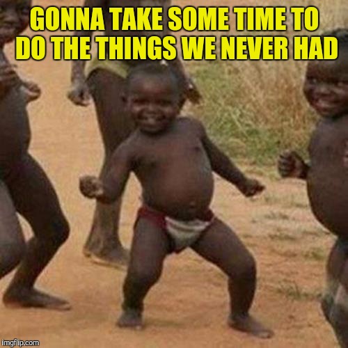 Third World Success Kid Meme | GONNA TAKE SOME TIME TO DO THE THINGS WE NEVER HAD | image tagged in memes,third world success kid | made w/ Imgflip meme maker