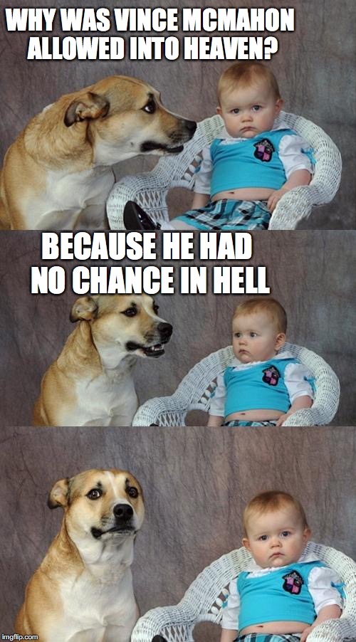 Dad Joke Dog Meme | WHY WAS VINCE MCMAHON ALLOWED INTO HEAVEN? BECAUSE HE HAD NO CHANCE IN HELL | image tagged in memes,dad joke dog | made w/ Imgflip meme maker