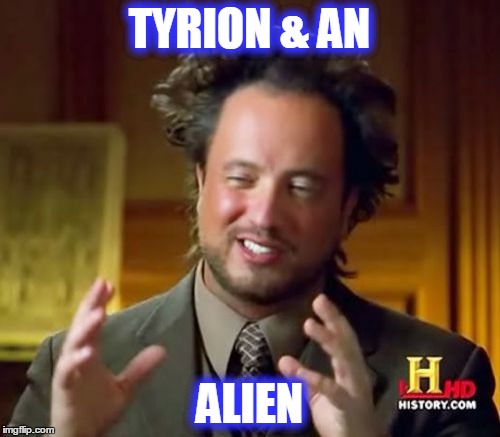 Ancient Aliens Meme | TYRION & AN ALIEN | image tagged in memes,ancient aliens | made w/ Imgflip meme maker