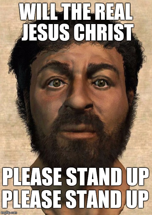 Real Jesus | WILL THE REAL JESUS CHRIST; PLEASE STAND UP; PLEASE STAND UP | image tagged in real jesus | made w/ Imgflip meme maker