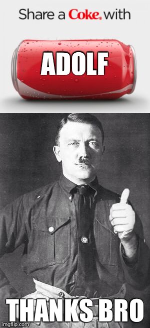Share a coke with Adolf | ADOLF; THANKS BRO | image tagged in share a coke with,coke,hitler | made w/ Imgflip meme maker