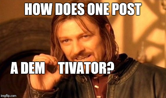 One Does Not Simply | HOW DOES ONE POST; A DEM     TIVATOR? | image tagged in memes,one does not simply | made w/ Imgflip meme maker