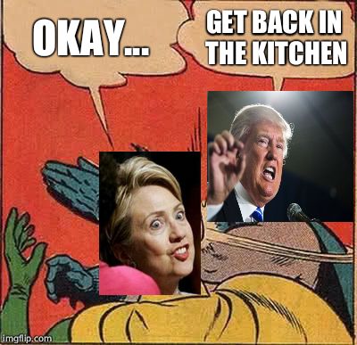 Donald Trump slaps Hilary Clinton  | OKAY... GET BACK IN THE KITCHEN | image tagged in memes,batman slapping robin,donald trump,hillary clinton | made w/ Imgflip meme maker