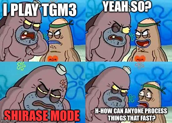 Salty Spitoon | YEAH SO? I PLAY TGM3; H-HOW CAN ANYONE PROCESS THINGS THAT FAST? SHIRASE MODE | image tagged in salty spitoon | made w/ Imgflip meme maker