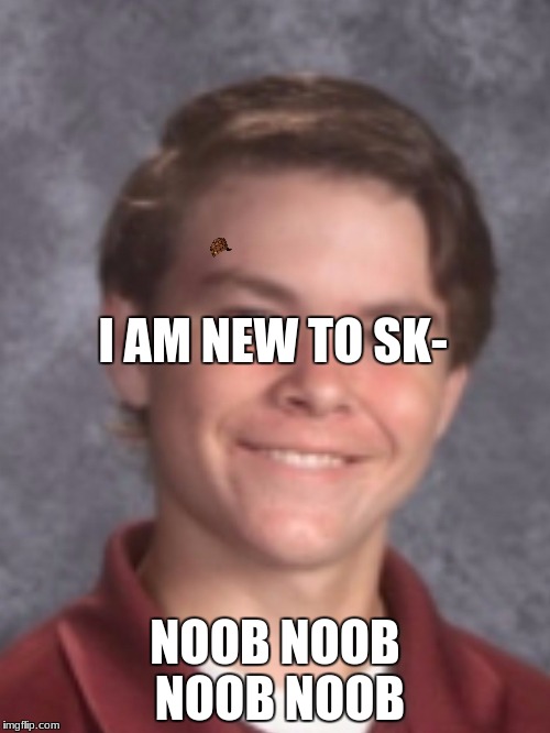 Murph The Noob | I AM NEW TO SK-; NOOB NOOB NOOB NOOB | image tagged in murph the noob,scumbag | made w/ Imgflip meme maker