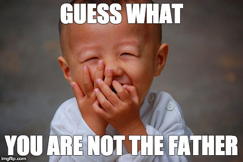 Laughing child | GUESS WHAT; YOU ARE NOT THE FATHER | image tagged in laughing child | made w/ Imgflip meme maker