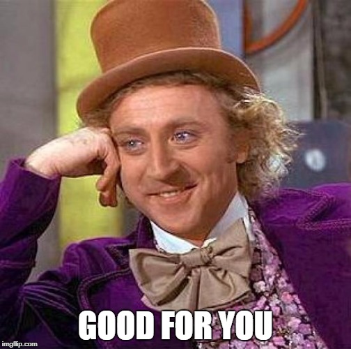 GOOD FOR YOU | image tagged in memes,creepy condescending wonka | made w/ Imgflip meme maker