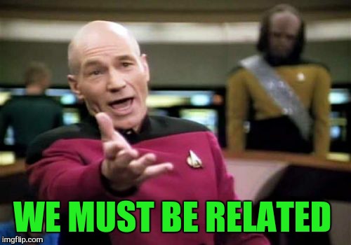 Picard Wtf Meme | WE MUST BE RELATED | image tagged in memes,picard wtf | made w/ Imgflip meme maker