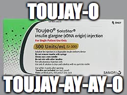 The Insulin Song | TOUJAY-O; TOUJAY-AY-AY-O | image tagged in pharmacy,toujeo,day-o | made w/ Imgflip meme maker