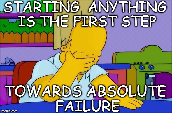STARTING  ANYTHING IS THE FIRST STEP TOWARDS ABSOLUTE FAILURE | made w/ Imgflip meme maker