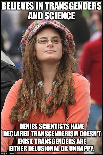 College liberal  | BELIEVES IN TRANSGENDERS AND SCIENCE; DENIES SCIENTISTS HAVE DECLARED TRANSGENDERISM DOESN'T EXIST. TRANSGENDERS ARE EITHER DELUSIONAL OR UNHAPPY. | image tagged in college liberal | made w/ Imgflip meme maker