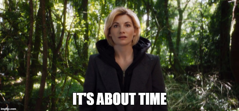 IT'S ABOUT TIME | image tagged in doctor who | made w/ Imgflip meme maker