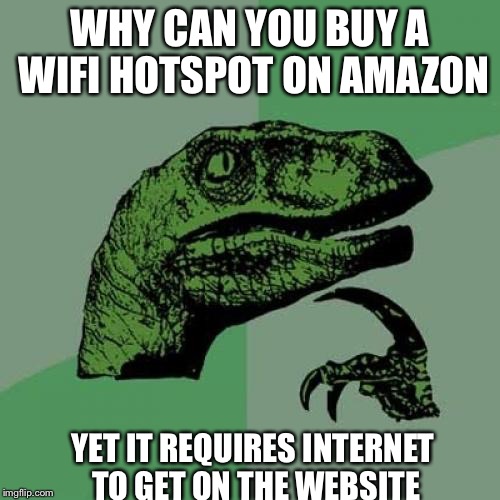 Philosoraptor Meme | WHY CAN YOU BUY A WIFI HOTSPOT ON AMAZON; YET IT REQUIRES INTERNET TO GET ON THE WEBSITE | image tagged in memes,philosoraptor | made w/ Imgflip meme maker