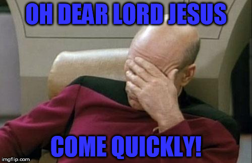 Come quickly Lord | OH DEAR LORD JESUS; COME QUICKLY! | image tagged in memes,captain picard facepalm,comequicklylord,ohdearjesus,savemefromtheidiocy,godhelpusall | made w/ Imgflip meme maker